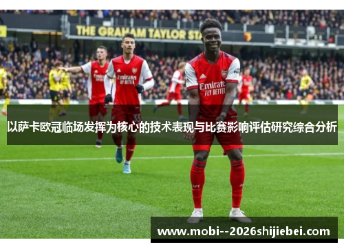 以萨卡欧冠临场发挥为核心的技术表现与比赛影响评估研究综合分析 以萨卡欧冠临场发挥为核心的技术表现与比赛影响评估研究综合分析