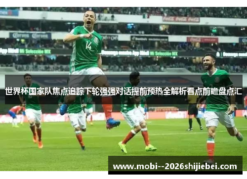 世界杯国家队焦点追踪下轮强强对话提前预热全解析看点前瞻盘点汇
