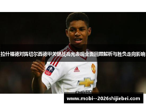 拉什福德对阵切尔西德甲关键战高光表现全面回顾解析与胜负走向影响 拉什福德对阵切尔西德甲关键战高光表现全面回顾解析与胜负走向影响