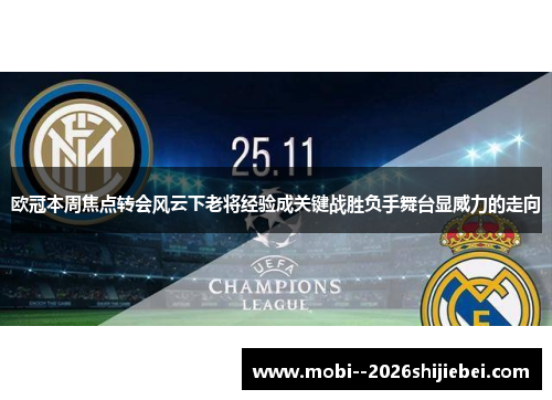 欧冠本周焦点转会风云下老将经验成关键战胜负手舞台显威力的走向 欧冠本周焦点转会风云下老将经验成关键战胜负手舞台显威力的走向