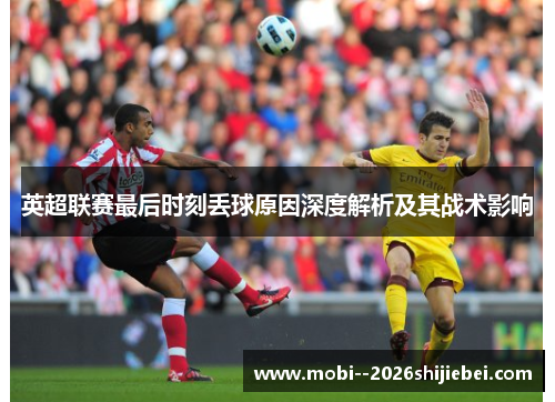 英超联赛最后时刻丢球原因深度解析及其战术影响 英超联赛最后时刻丢球原因深度解析及其战术影响