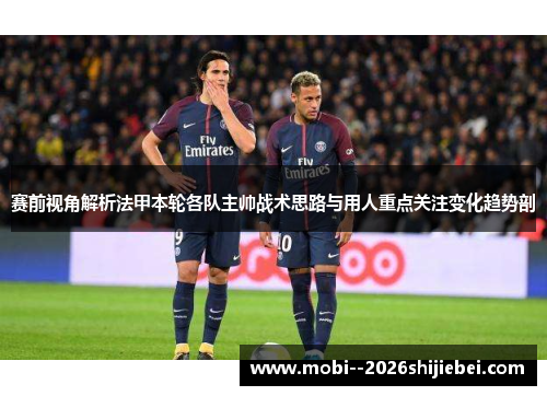 赛前视角解析法甲本轮各队主帅战术思路与用人重点关注变化趋势剖 赛前视角解析法甲本轮各队主帅战术思路与用人重点关注变化趋势剖