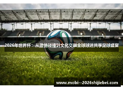 2026年世界杯:从激情碰撞到文化交融全球球迷共享足球盛宴 2026年世界杯:从激情碰撞到文化交融全球球迷共享足球盛宴