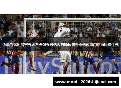 今晨欧冠附加赛五大看点强强对话火药味拉满悬念迭起豪门正面碰撞生死 今晨欧冠附加赛五大看点强强对话火药味拉满悬念迭起豪门正面碰撞生死