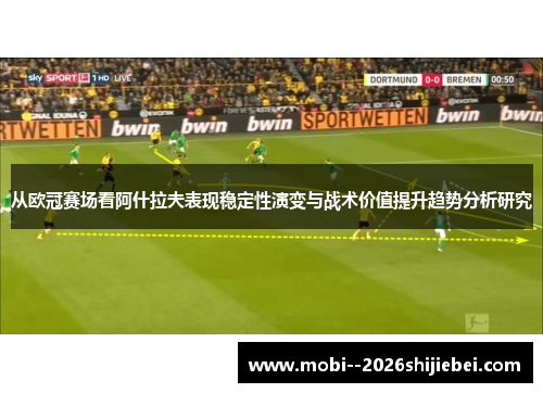 从欧冠赛场看阿什拉夫表现稳定性演变与战术价值提升趋势分析研究 从欧冠赛场看阿什拉夫表现稳定性演变与战术价值提升趋势分析研究