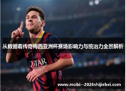 从数据看传奇梅西亚洲杯赛场影响力与统治力全景解析 从数据看传奇梅西亚洲杯赛场影响力与统治力全景解析