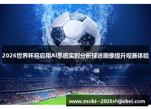 2026世界杯将启用AI系统实时分析球迷画像提升观赛体验