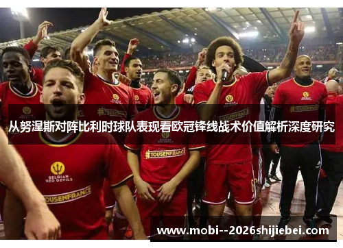 从努涅斯对阵比利时球队表现看欧冠锋线战术价值解析深度研究 从努涅斯对阵比利时球队表现看欧冠锋线战术价值解析深度研究