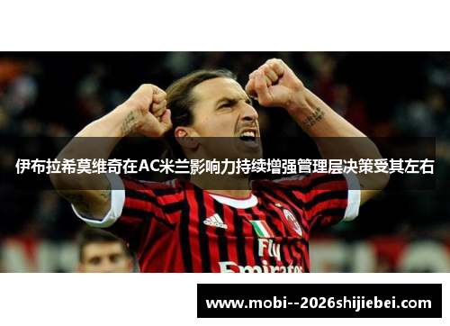伊布拉希莫维奇在AC米兰影响力持续增强管理层决策受其左右 伊布拉希莫维奇在AC米兰影响力持续增强管理层决策受其左右