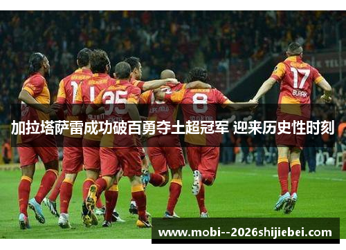 加拉塔萨雷成功破百勇夺土超冠军 迎来历史性时刻 加拉塔萨雷成功破百勇夺土超冠军 迎来历史性时刻
