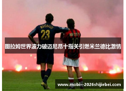图拉姆世界波力破迈尼昂十指关引燃米兰德比激情