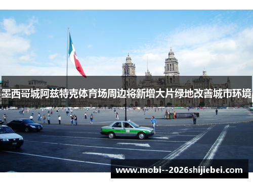 墨西哥城阿兹特克体育场周边将新增大片绿地改善城市环境 墨西哥城阿兹特克体育场周边将新增大片绿地改善城市环境