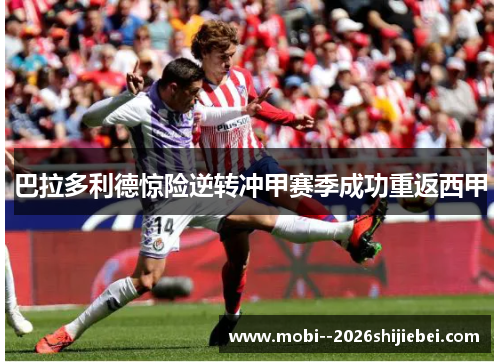 巴拉多利德惊险逆转冲甲赛季成功重返西甲 巴拉多利德惊险逆转冲甲赛季成功重返西甲