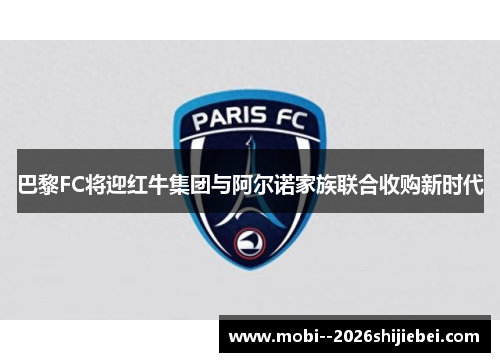 巴黎FC将迎红牛集团与阿尔诺家族联合收购新时代 巴黎FC将迎红牛集团与阿尔诺家族联合收购新时代