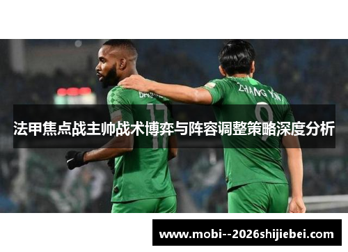 法甲焦点战主帅战术博弈与阵容调整策略深度分析 法甲焦点战主帅战术博弈与阵容调整策略深度分析