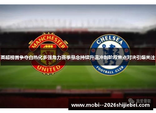 英超榜首争夺白热化多强角力赛季悬念持续升温冲刺阶段焦点对决引爆关注 英超榜首争夺白热化多强角力赛季悬念持续升温冲刺阶段焦点对决引爆关注