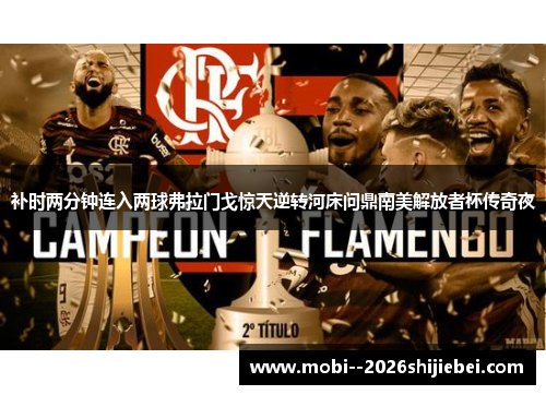 补时两分钟连入两球弗拉门戈惊天逆转河床问鼎南美解放者杯传奇夜