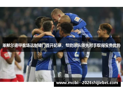 莱默尔德甲客场远射破门首开纪录,帮助球队领先对手取得宝贵优势 莱默尔德甲客场远射破门首开纪录,帮助球队领先对手取得宝贵优势