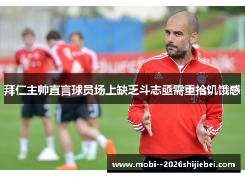 拜仁主帅直言球员场上缺乏斗志亟需重拾饥饿感