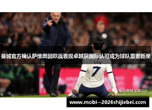 曼城官方确认萨维奥因欧战表现卓越获国际认可成为球队重要新星 曼城官方确认萨维奥因欧战表现卓越获国际认可成为球队重要新星