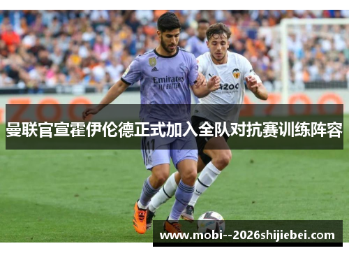 曼联官宣霍伊伦德正式加入全队对抗赛训练阵容