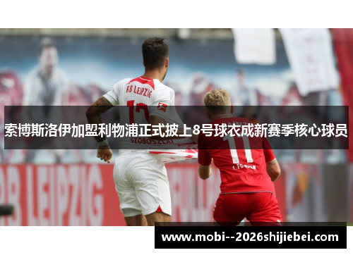 索博斯洛伊加盟利物浦正式披上8号球衣成新赛季核心球员