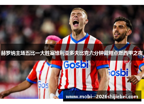 赫罗纳主场五比一大胜塞维利亚多夫比克六分钟戴帽点燃西甲之夜 赫罗纳主场五比一大胜塞维利亚多夫比克六分钟戴帽点燃西甲之夜