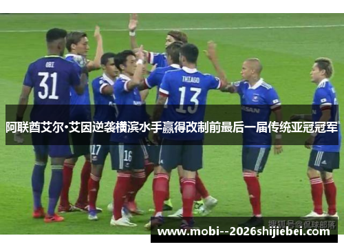 阿联酋艾尔·艾因逆袭横滨水手赢得改制前最后一届传统亚冠冠军 阿联酋艾尔·艾因逆袭横滨水手赢得改制前最后一届传统亚冠冠军