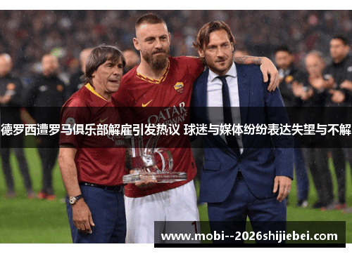 德罗西遭罗马俱乐部解雇引发热议 球迷与媒体纷纷表达失望与不解 德罗西遭罗马俱乐部解雇引发热议 球迷与媒体纷纷表达失望与不解