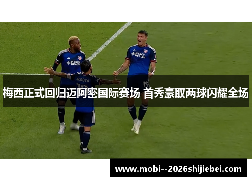 梅西正式回归迈阿密国际赛场 首秀豪取两球闪耀全场 梅西正式回归迈阿密国际赛场 首秀豪取两球闪耀全场