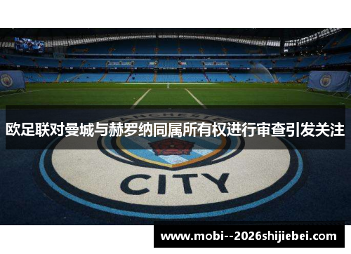 欧足联对曼城与赫罗纳同属所有权进行审查引发关注 欧足联对曼城与赫罗纳同属所有权进行审查引发关注