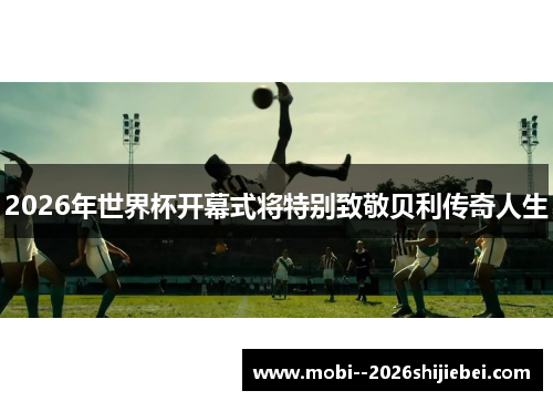 2026年世界杯开幕式将特别致敬贝利传奇人生 2026年世界杯开幕式将特别致敬贝利传奇人生