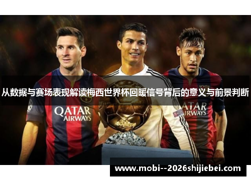 从数据与赛场表现解读梅西世界杯回暖信号背后的意义与前景判断