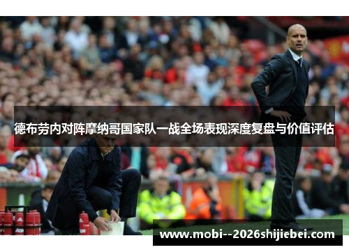 德布劳内对阵摩纳哥国家队一战全场表现深度复盘与价值评估 德布劳内对阵摩纳哥国家队一战全场表现深度复盘与价值评估