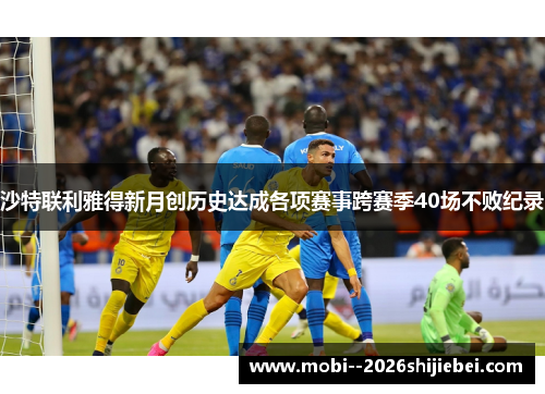 沙特联利雅得新月创历史达成各项赛事跨赛季40场不败纪录 沙特联利雅得新月创历史达成各项赛事跨赛季40场不败纪录