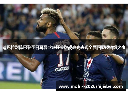 迪巴拉对阵巴黎圣日耳曼欧联杯关键战高光表现全面回顾领袖级之夜 迪巴拉对阵巴黎圣日耳曼欧联杯关键战高光表现全面回顾领袖级之夜